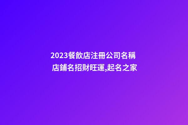 2023餐飲店注冊公司名稱 店鋪名招財旺運,起名之家-第1張-公司起名-玄機派